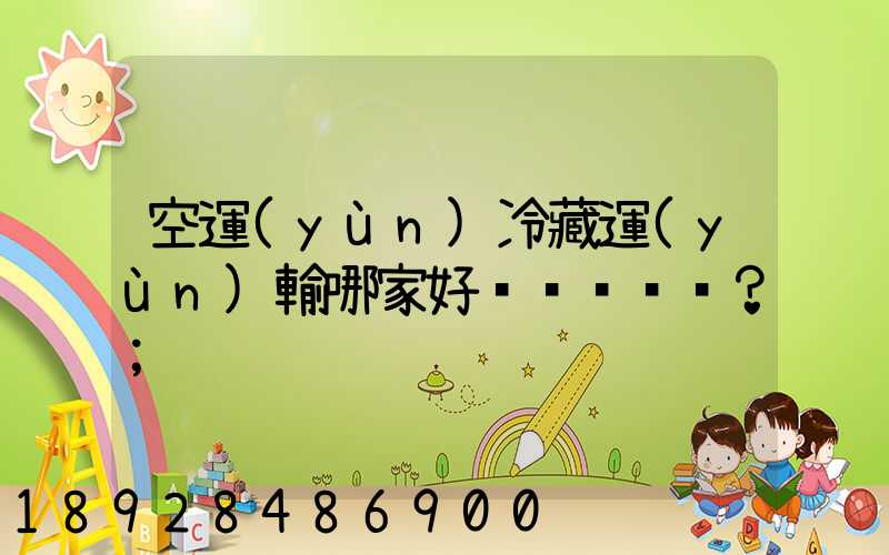 空運(yùn)冷藏運(yùn)輸哪家好？
